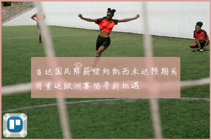 吉达国民降薪续约凯西未达预期或将重返欧洲赛场寻新机遇