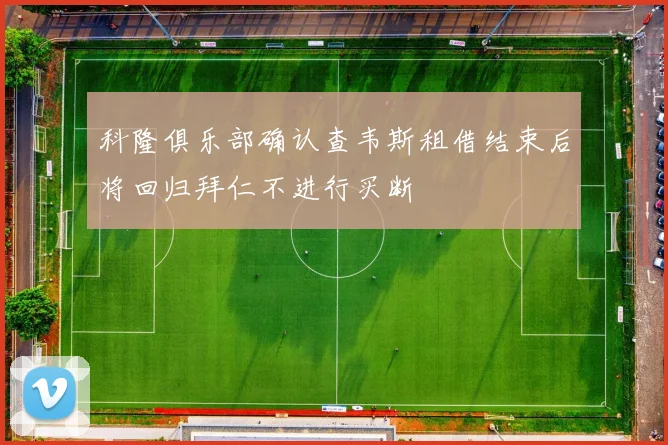 科隆俱乐部确认查韦斯租借结束后将回归拜仁不进行买断
