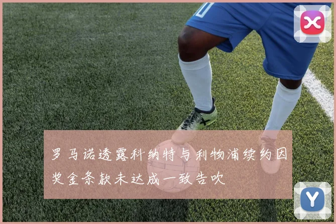 罗马诺透露科纳特与利物浦续约因奖金条款未达成一致告吹