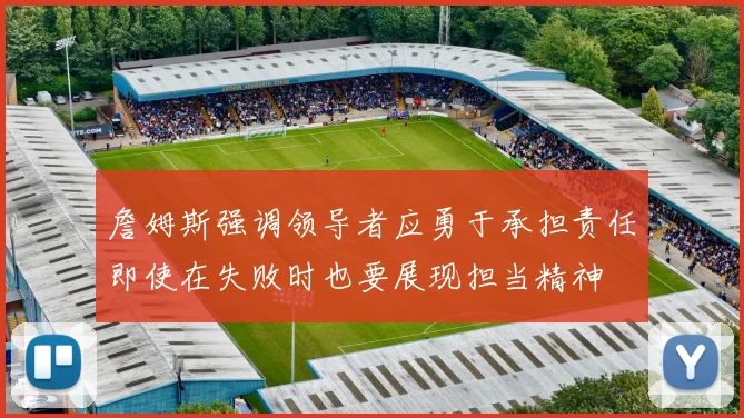詹姆斯强调领导者应勇于承担责任即使在失败时也要展现担当精神