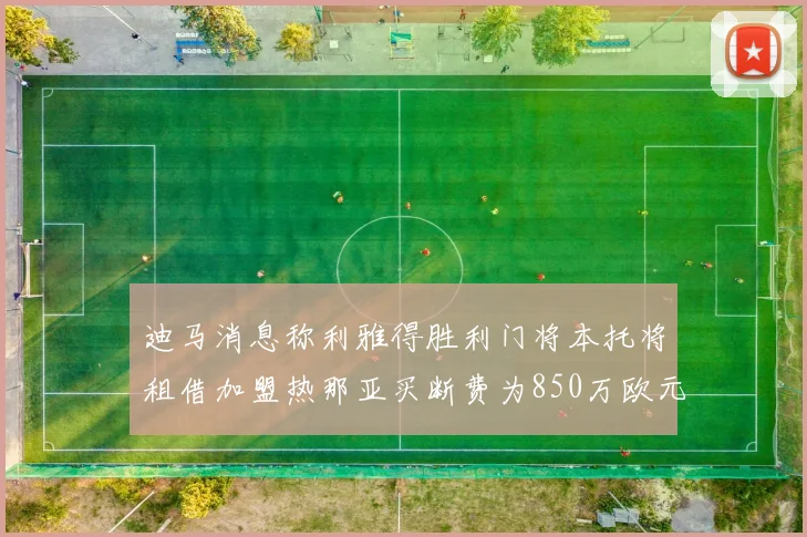 迪马消息称利雅得胜利门将本托将租借加盟热那亚买断费为850万欧元