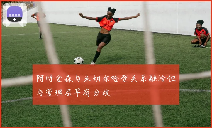 阿特金森与米切尔哈登关系融洽但与管理层早有分歧