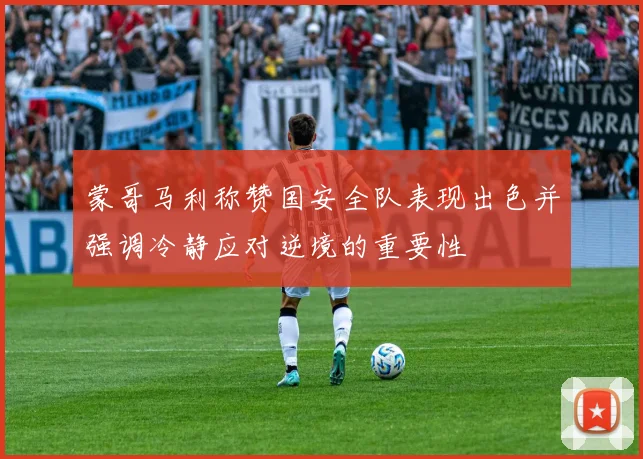 蒙哥马利称赞国安全队表现出色并强调冷静应对逆境的重要性