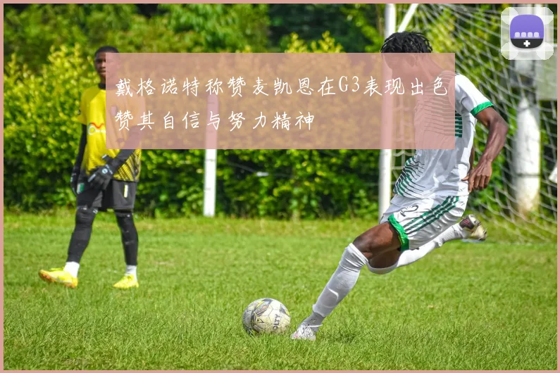 戴格诺特称赞麦凯恩在G3表现出色赞其自信与努力精神