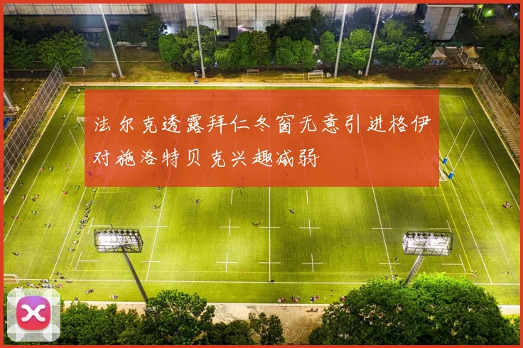 法尔克透露拜仁冬窗无意引进格伊对施洛特贝克兴趣减弱