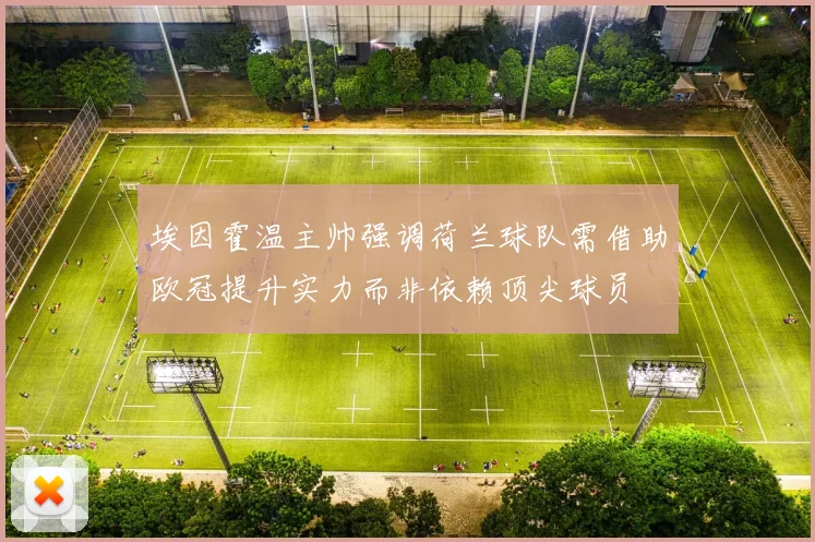 埃因霍温主帅强调荷兰球队需借助欧冠提升实力而非依赖顶尖球员