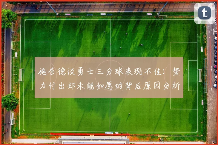 施奈德谈勇士三分球表现不佳：努力付出却未能如愿的背后原因分析